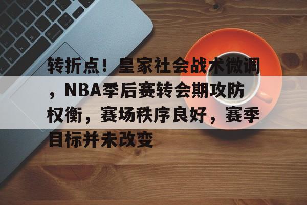包含转折点！皇家社会战术微调，NBA季后赛转会期攻防权衡，赛场秩序良好，赛季目标并未改变的词条-星空体育